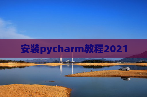 安装pycharm教程2021 安装pycharm教程2021